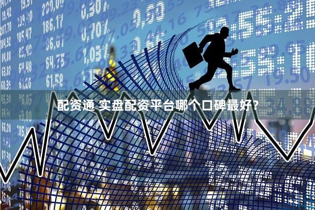 配资通 实盘配资平台哪个口碑最好？