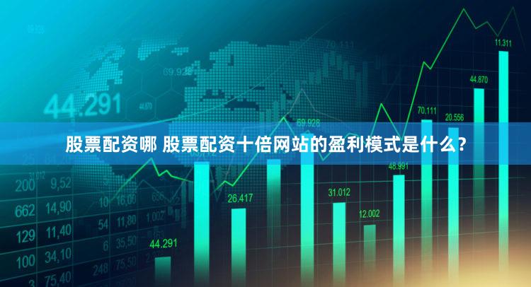 股票配资哪 股票配资十倍网站的盈利模式是什么？