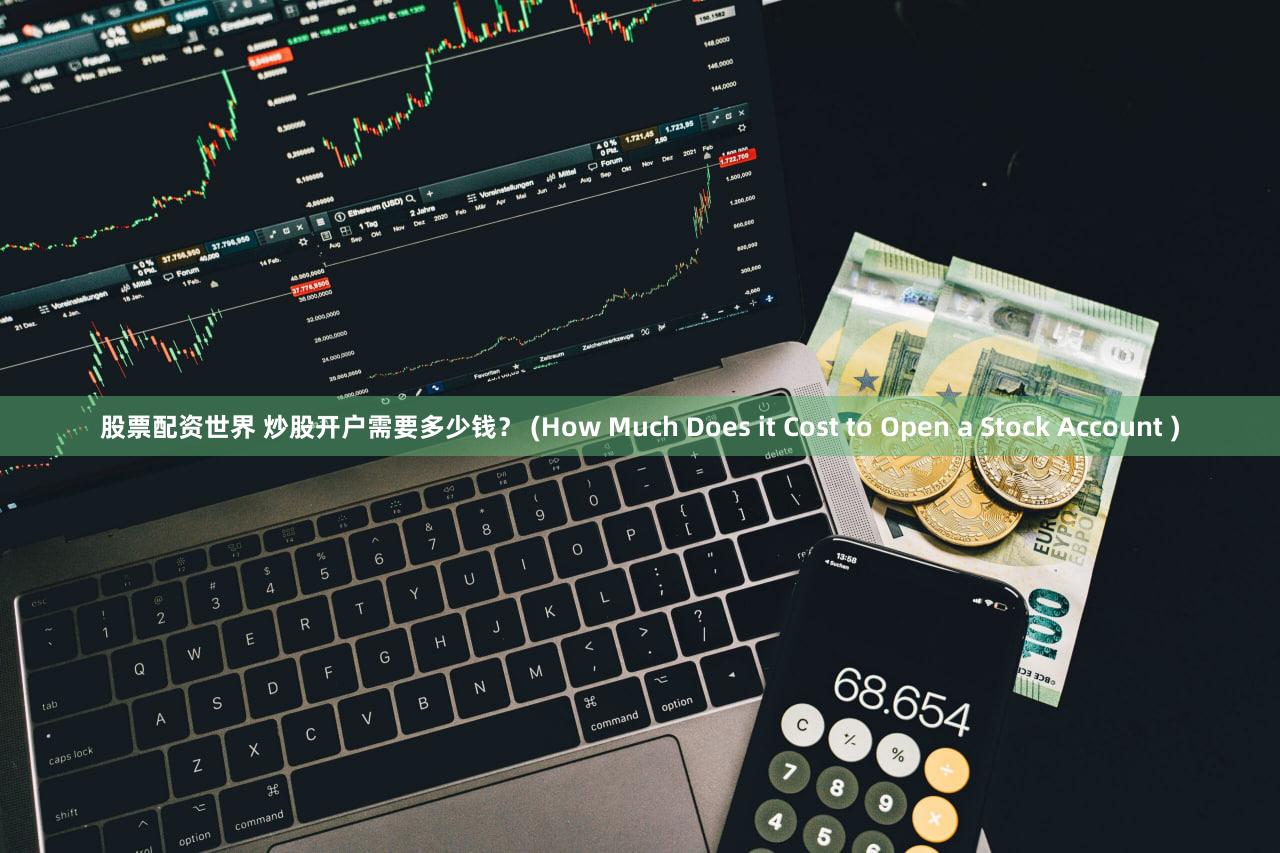 股票配资世界 炒股开户需要多少钱？ (How Much Does it Cost to Open a Stock Account )