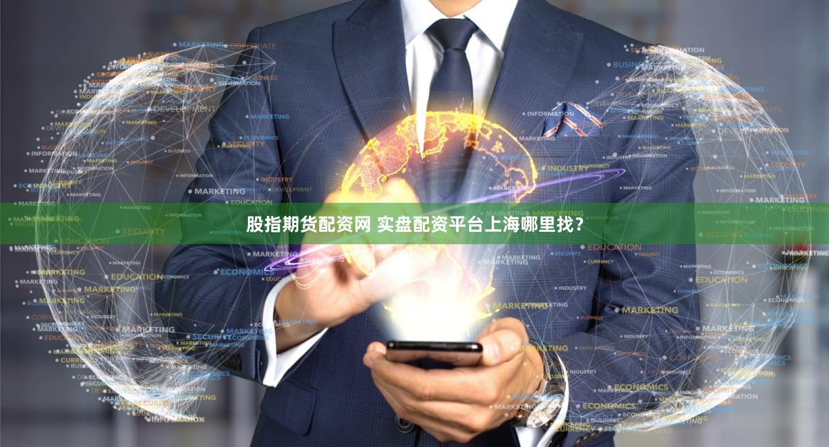 股指期货配资网 实盘配资平台上海哪里找？