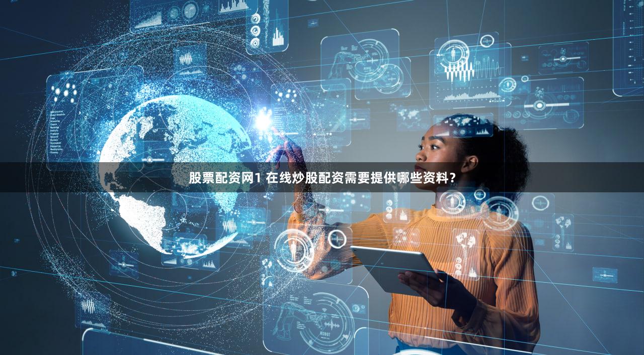 股票配资网1 在线炒股配资需要提供哪些资料？