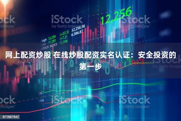 网上配资炒股 在线炒股配资实名认证：安全投资的第一步
