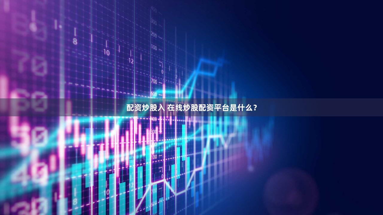 配资炒股入 在线炒股配资平台是什么？