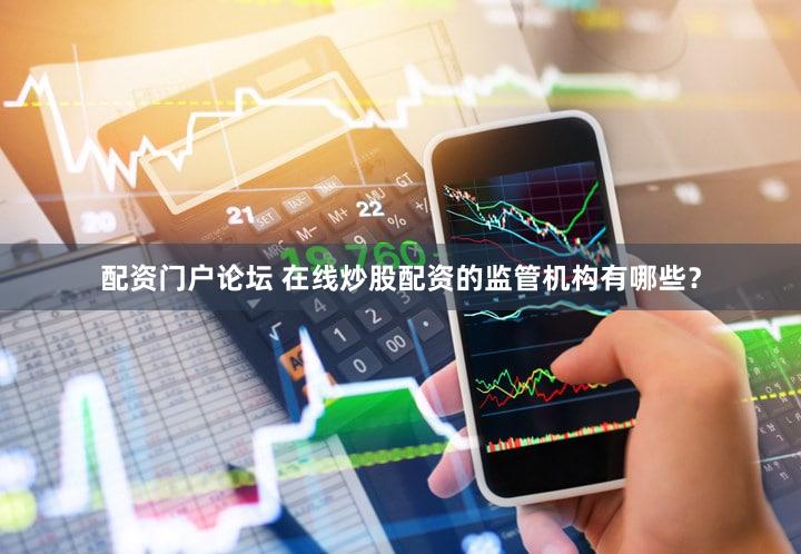 配资门户论坛 在线炒股配资的监管机构有哪些？