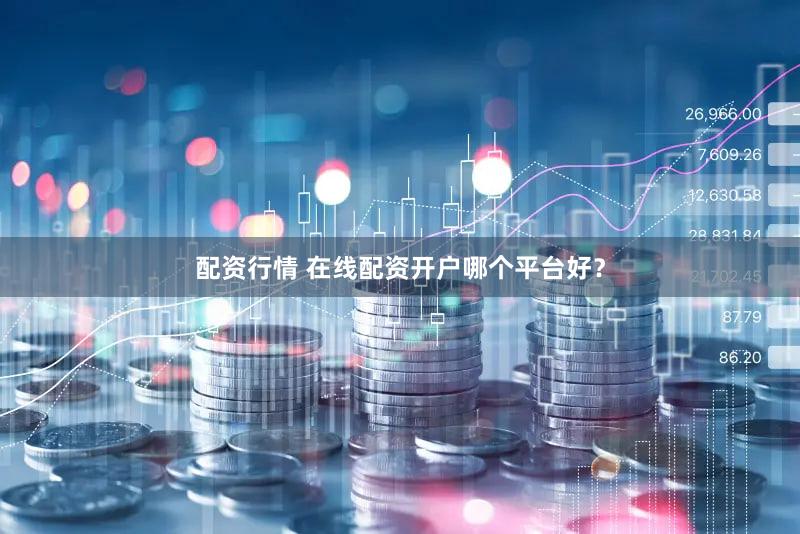 配资行情 在线配资开户哪个平台好？