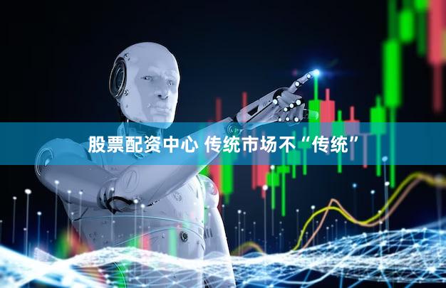 股票配资中心 传统市场不“传统”