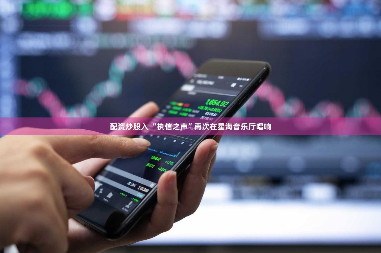 配资炒股入 “执信之声”再次在星海音乐厅唱响
