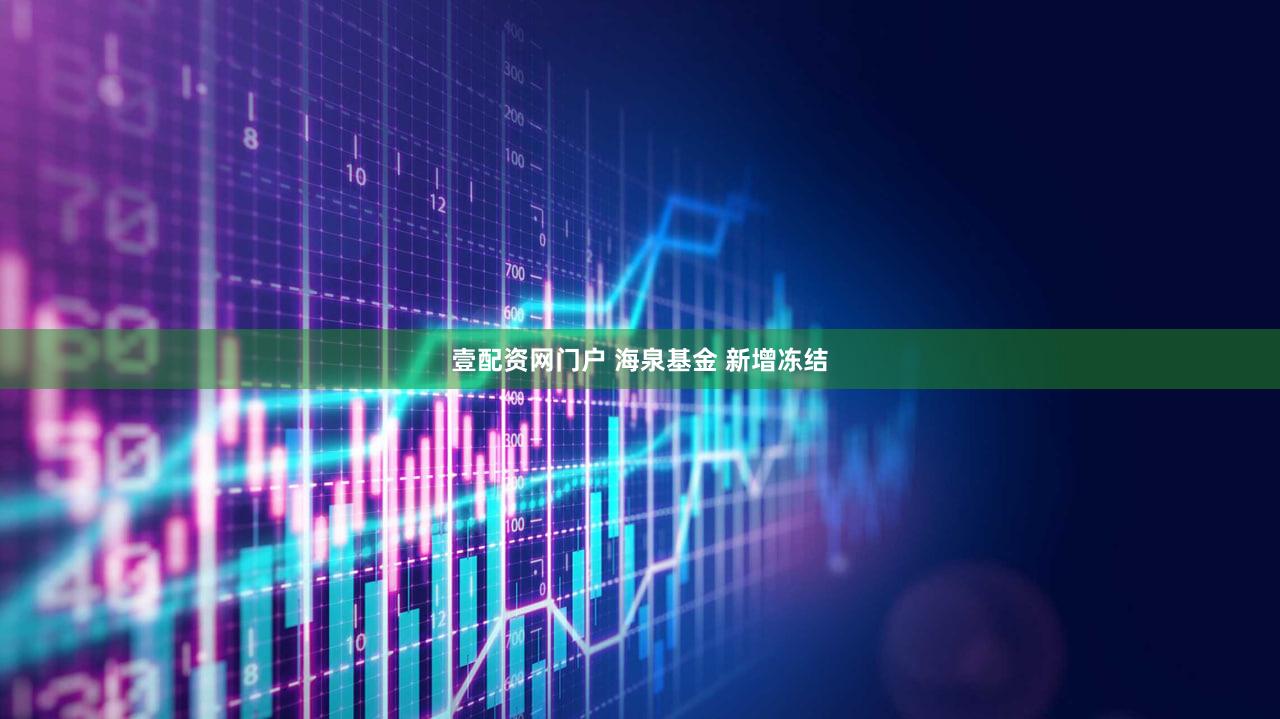 壹配资网门户 海泉基金 新增冻结