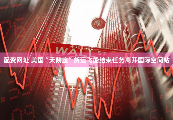 配资网址 美国“天鹅座”货运飞船结束任务离开国际空间站