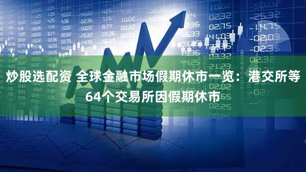 炒股选配资 全球金融市场假期休市一览：港交所等64个交易所因假期休市