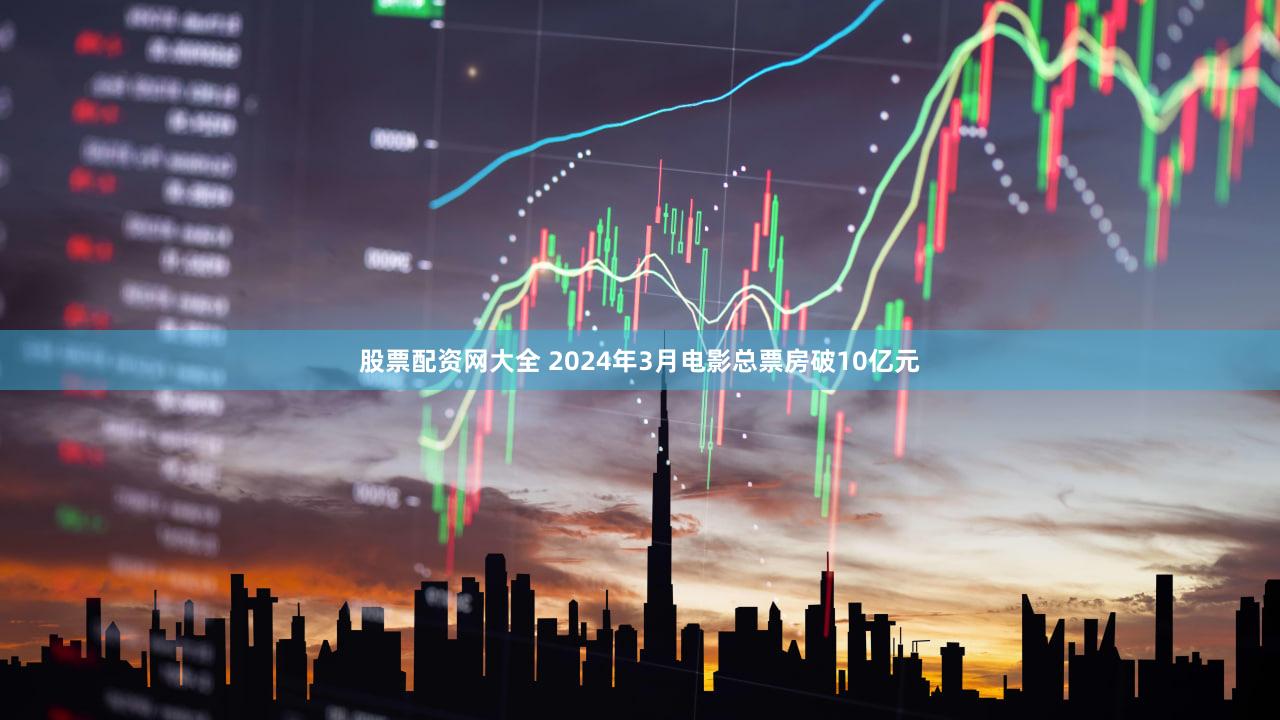 股票配资网大全 2024年3月电影总票房破10亿元