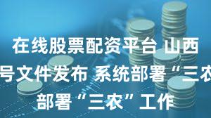 在线股票配资平台 山西省委一号文件发布 系统部署“三农”工作