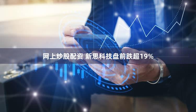 网上炒股配资 新思科技盘前跌超19%