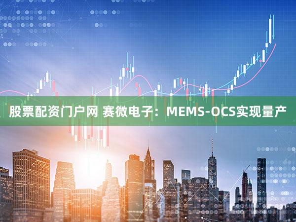 股票配资门户网 赛微电子：MEMS-OCS实现量产