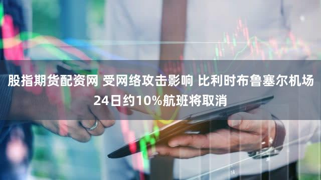 股指期货配资网 受网络攻击影响 比利时布鲁塞尔机场24日约10%航班将取消