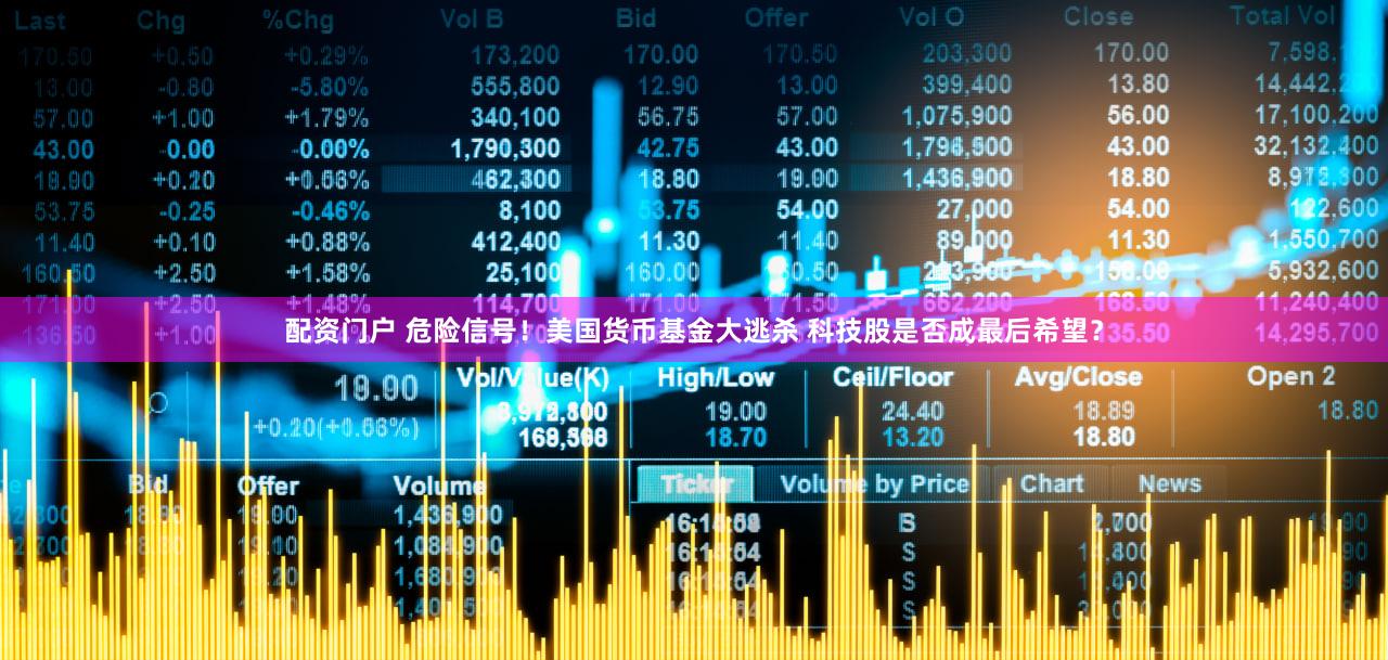 配资门户 危险信号！美国货币基金大逃杀 科技股是否成最后希望？