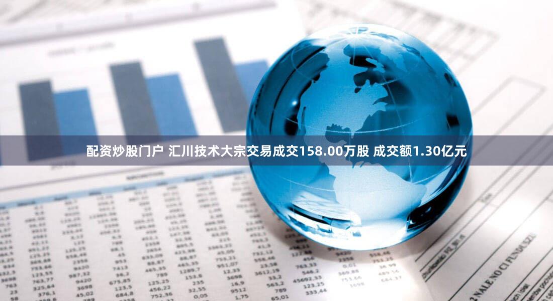 配资炒股门户 汇川技术大宗交易成交158.00万股 成交额1.30亿元