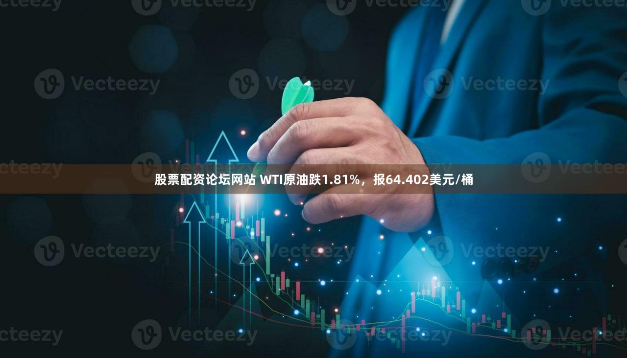 股票配资论坛网站 WTI原油跌1.81%，报64.402美元/桶