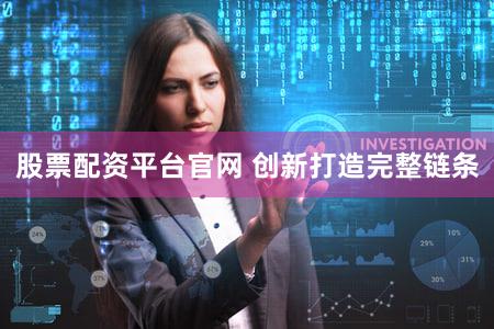 股票配资平台官网 创新打造完整链条