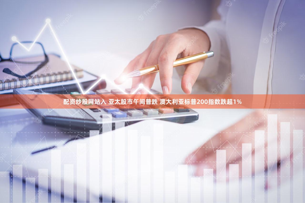 配资炒股网站入 亚太股市午间普跌 澳大利亚标普200指数跌超1%
