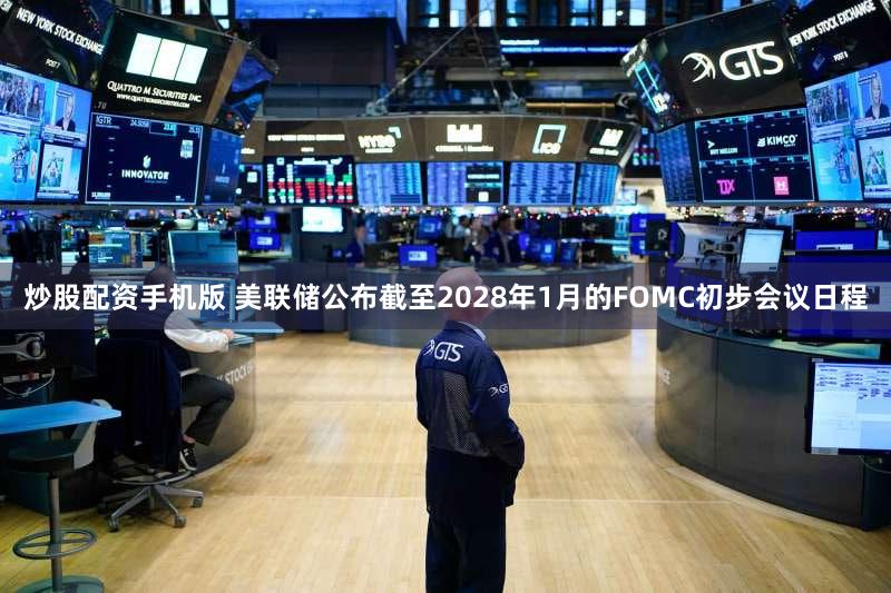 炒股配资手机版 美联储公布截至2028年1月的FOMC初步会议日程