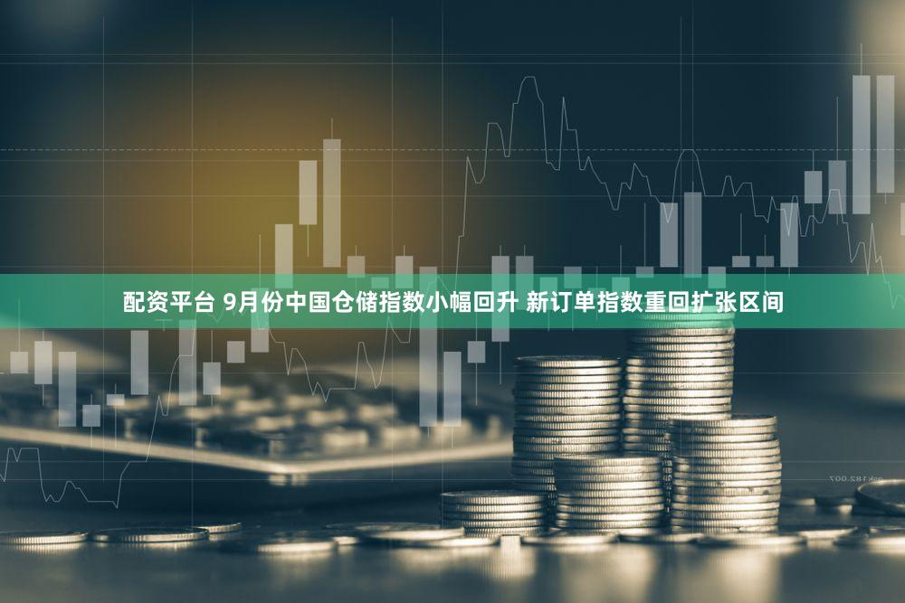 配资平台 9月份中国仓储指数小幅回升 新订单指数重回扩张区间