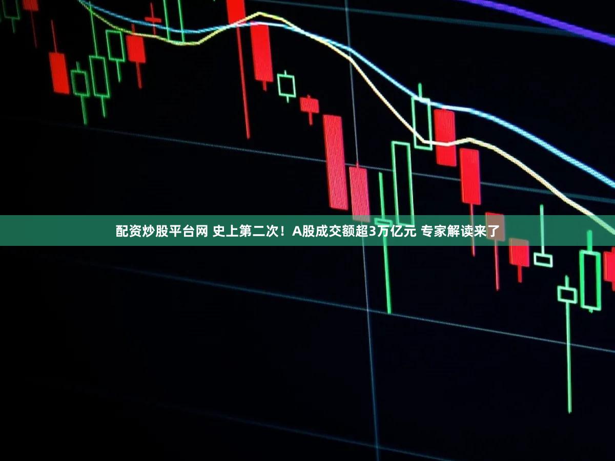 配资炒股平台网 史上第二次！A股成交额超3万亿元 专家解读来了