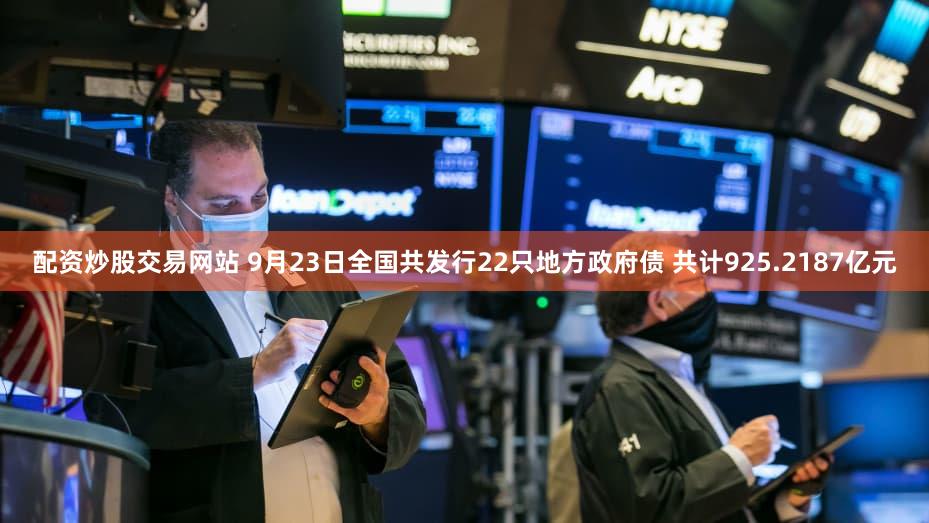 配资炒股交易网站 9月23日全国共发行22只地方政府债 共计925.2187亿元