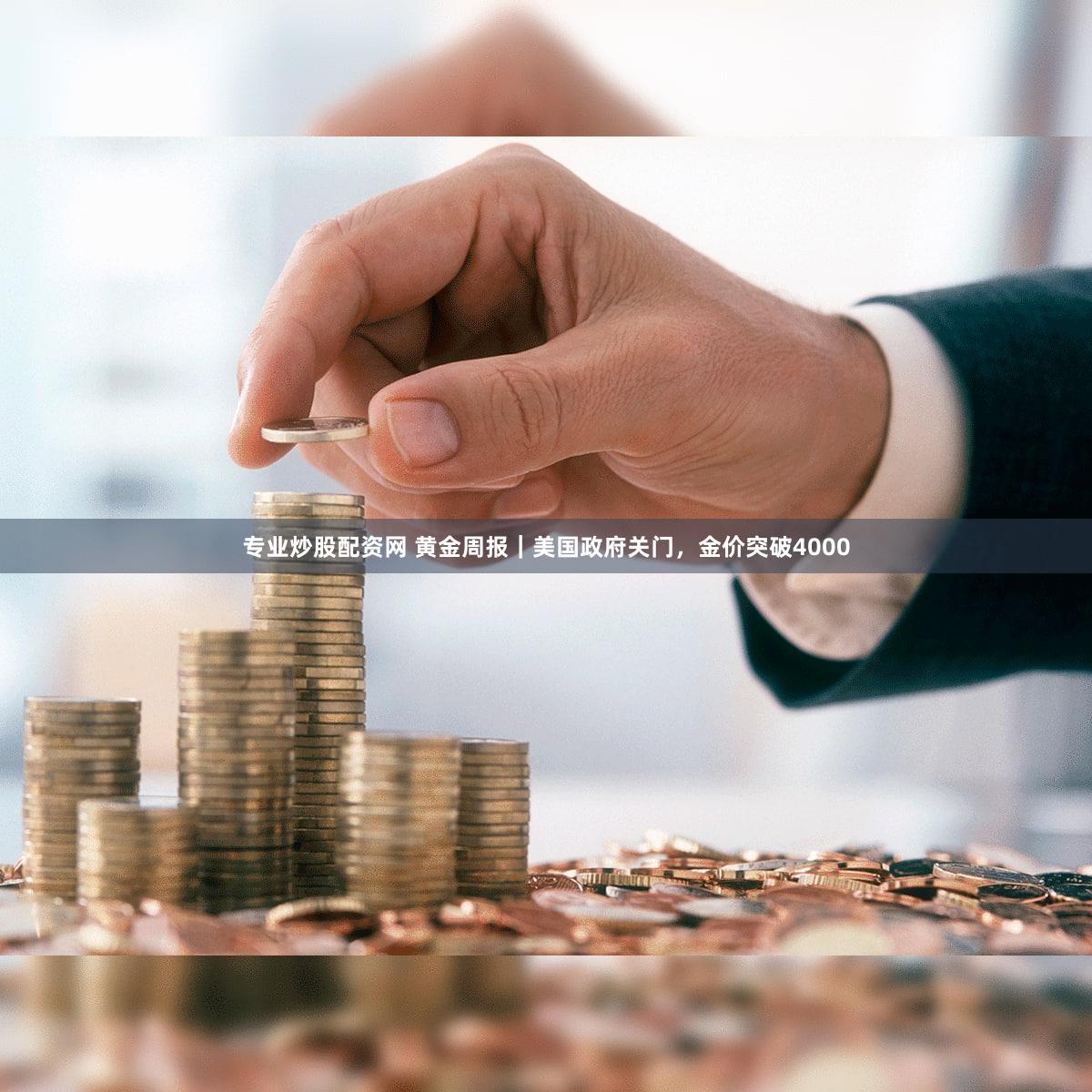 专业炒股配资网 黄金周报｜美国政府关门，金价突破4000