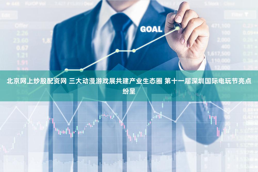 北京网上炒股配资网 三大动漫游戏展共建产业生态圈 第十一届深圳国际电玩节亮点纷呈
