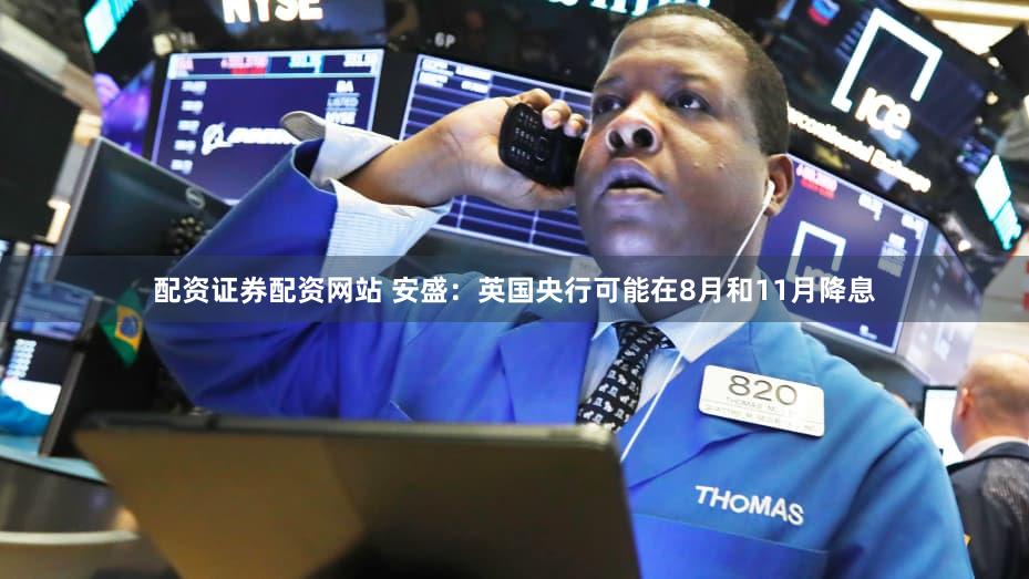 配资证券配资网站 安盛：英国央行可能在8月和11月降息