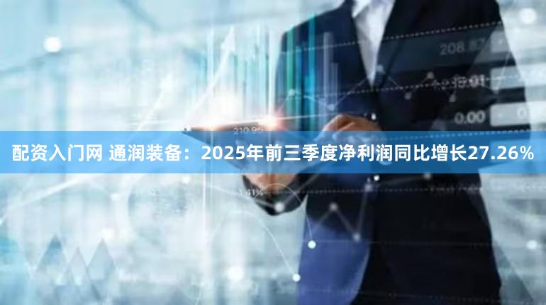 配资入门网 通润装备：2025年前三季度净利润同比增长27.26%