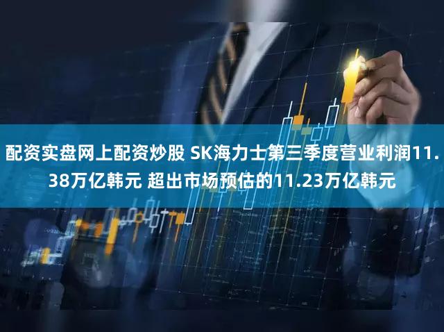 配资实盘网上配资炒股 SK海力士第三季度营业利润11.38万亿韩元 超出市场预估的11.23万亿韩元