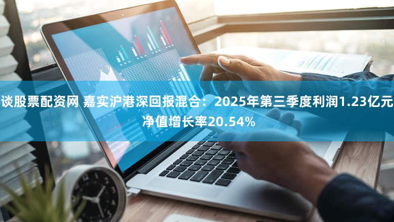 谈股票配资网 嘉实沪港深回报混合:2025年第三季度利润1.23亿元 净值增长率20.54%