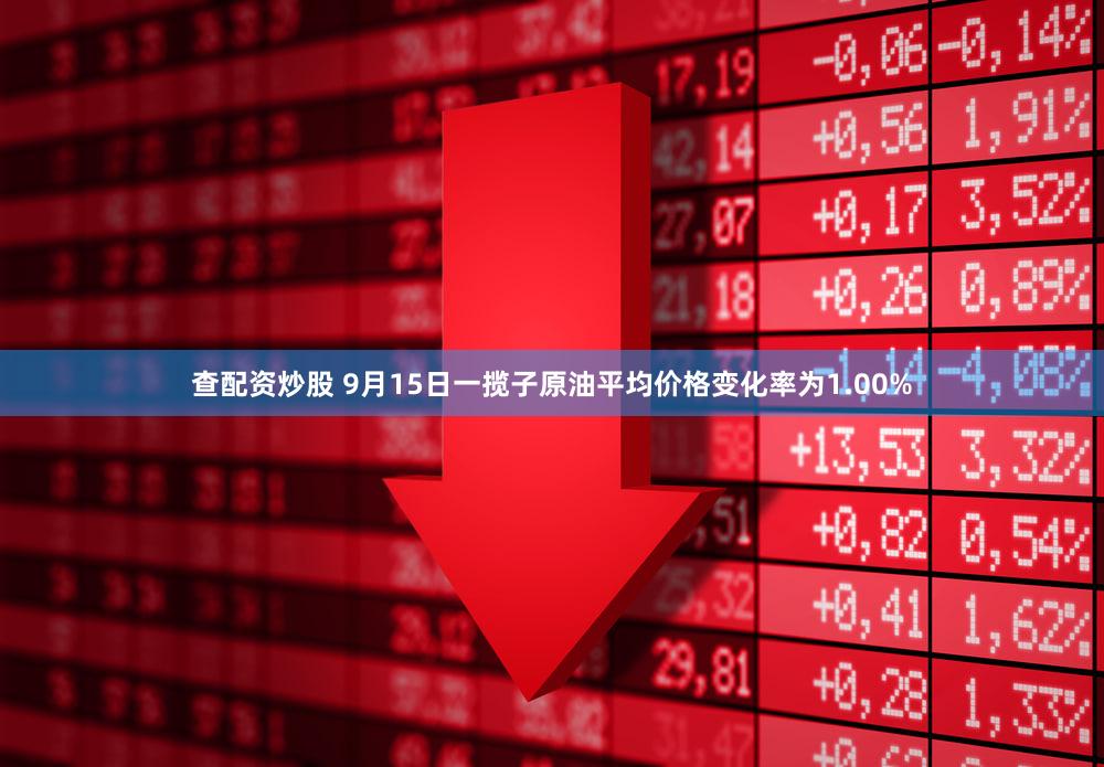 查配资炒股 9月15日一揽子原油平均价格变化率为1.00%