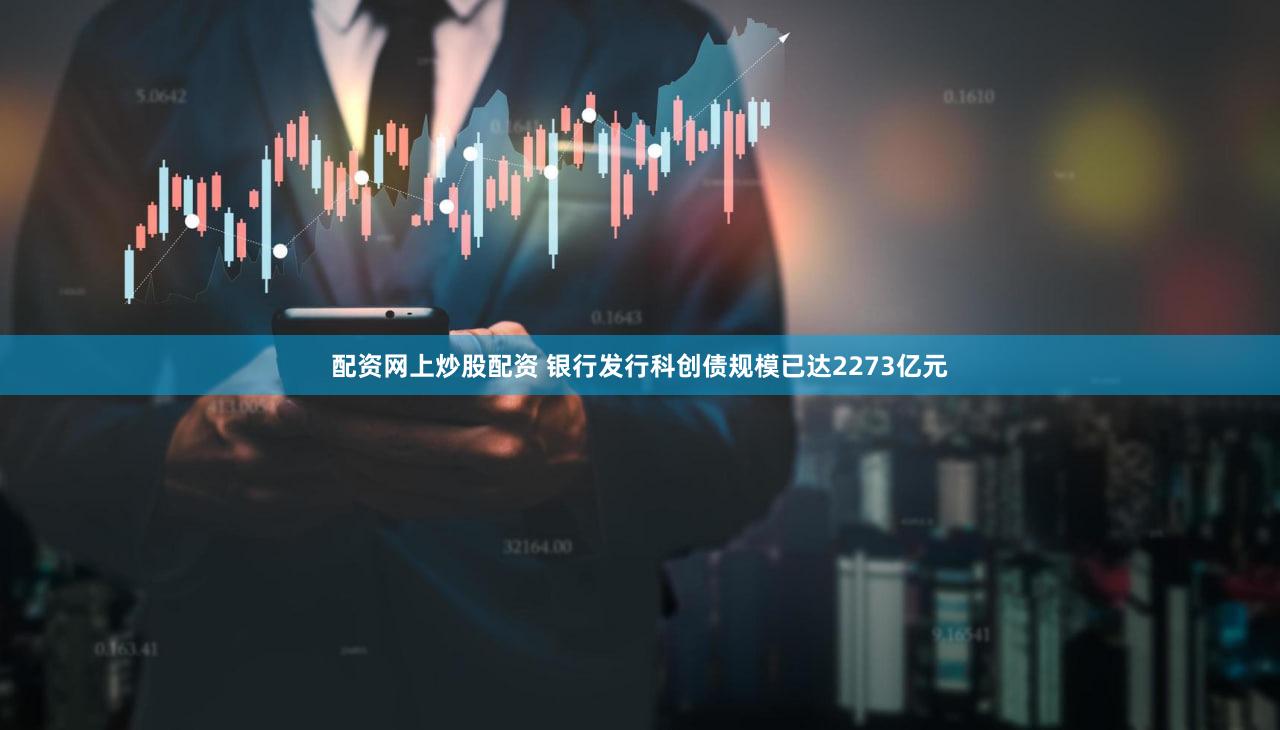配资网上炒股配资 银行发行科创债规模已达2273亿元