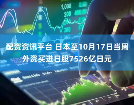 配资资讯平台 日本至10月17日当周外资买进日股7526亿日元