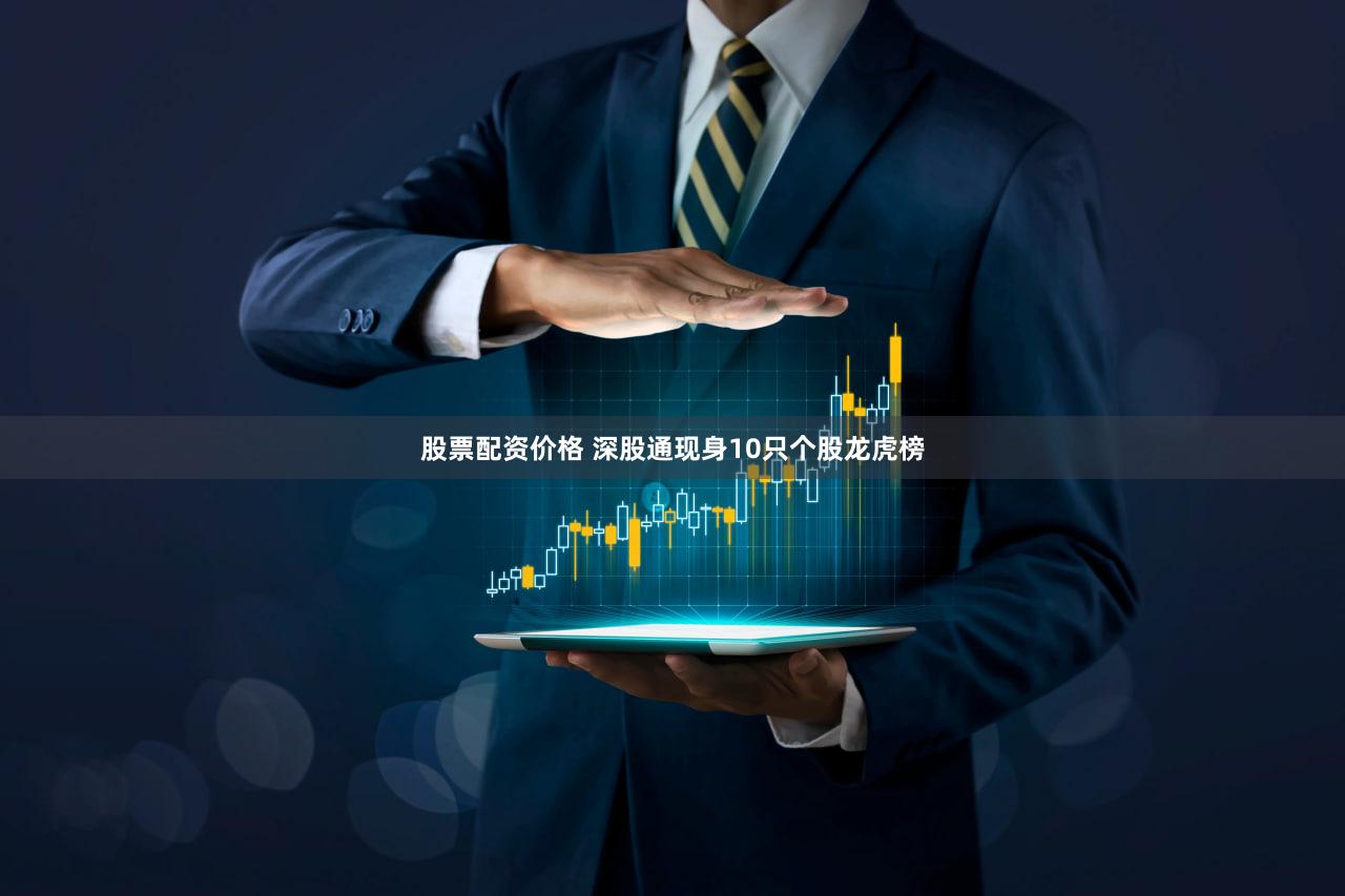 股票配资价格 深股通现身10只个股龙虎榜