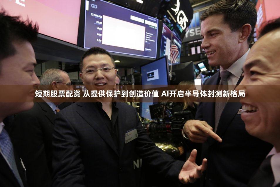 短期股票配资 从提供保护到创造价值 AI开启半导体封测新格局