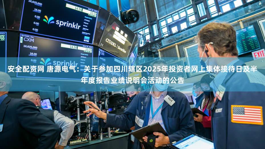 安全配资网 唐源电气：关于参加四川辖区2025年投资者网上集体接待日及半年度报告业绩说明会活动的公告