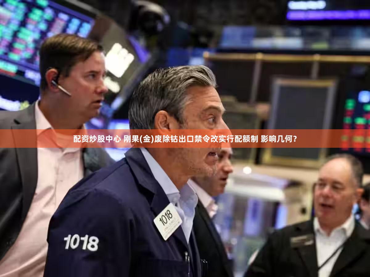 配资炒股中心 刚果(金)废除钴出口禁令改实行配额制 影响几何?