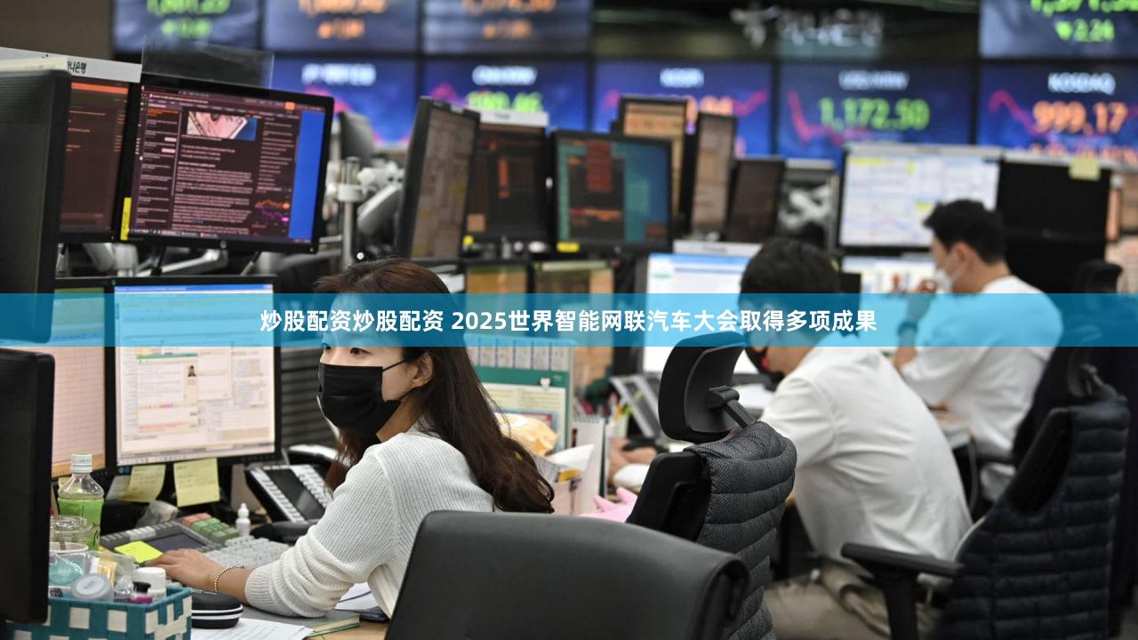 炒股配资炒股配资 2025世界智能网联汽车大会取得多项成果