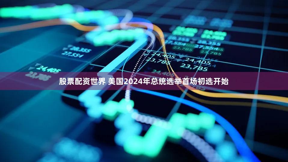 股票配资世界 美国2024年总统选举首场初选开始