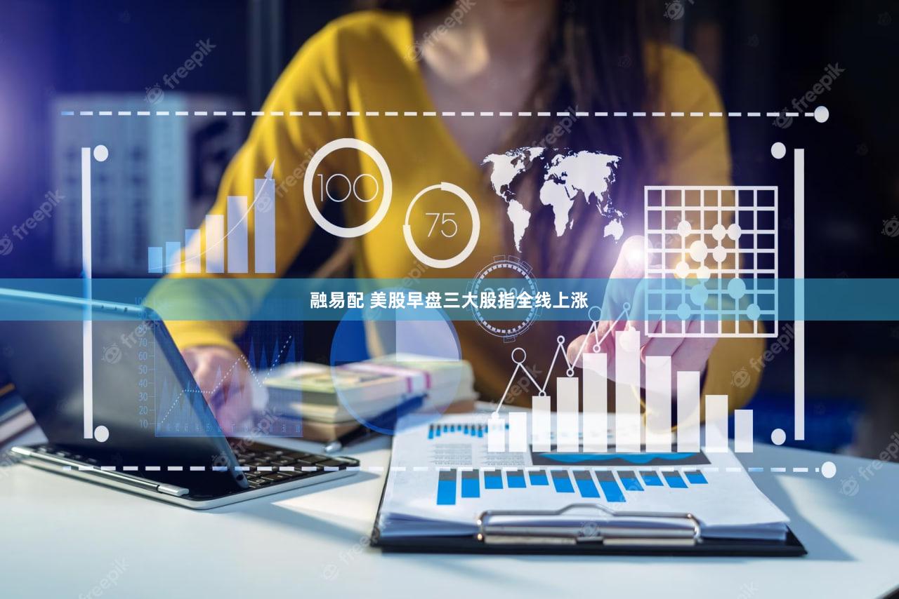 融易配 美股早盘三大股指全线上涨
