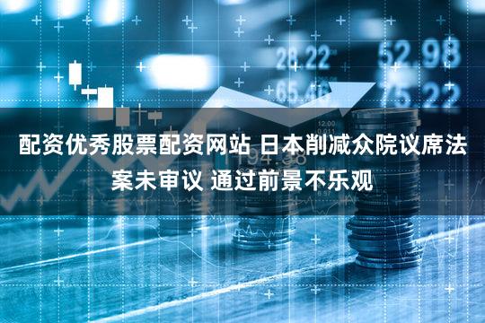 配资优秀股票配资网站 日本削减众院议席法案未审议 通过前景不乐观