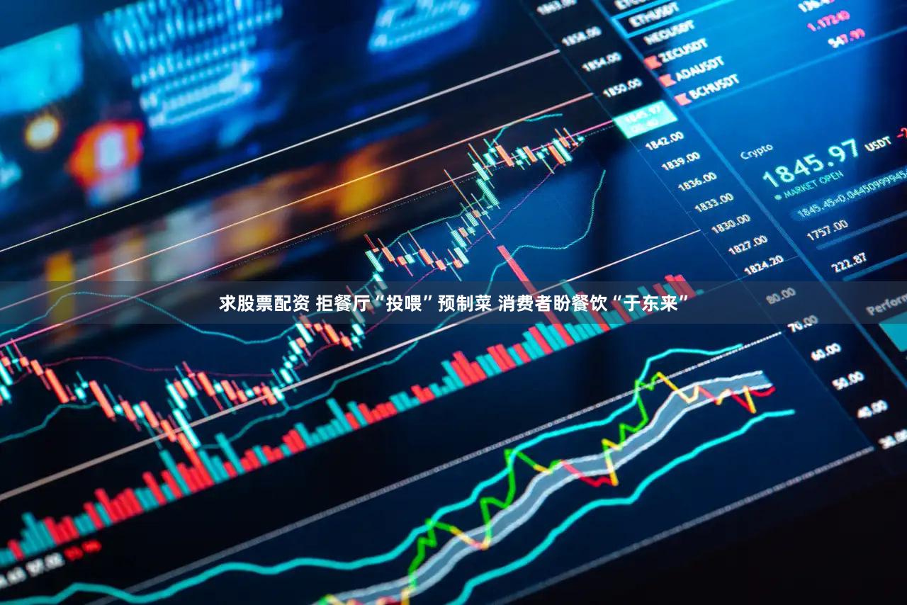 求股票配资 拒餐厅“投喂”预制菜 消费者盼餐饮“于东来”