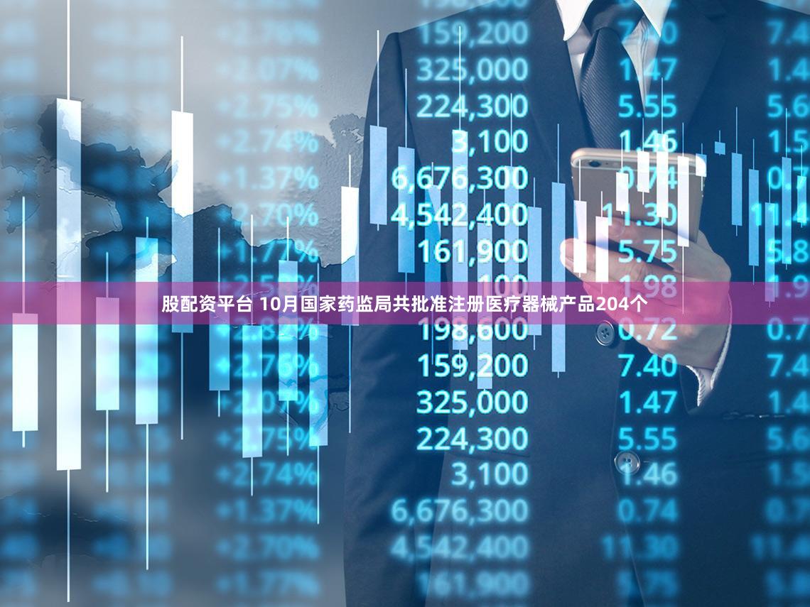 股配资平台 10月国家药监局共批准注册医疗器械产品204个