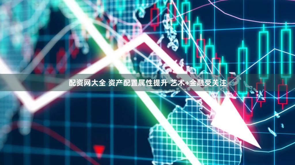 配资网大全 资产配置属性提升 艺术+金融受关注