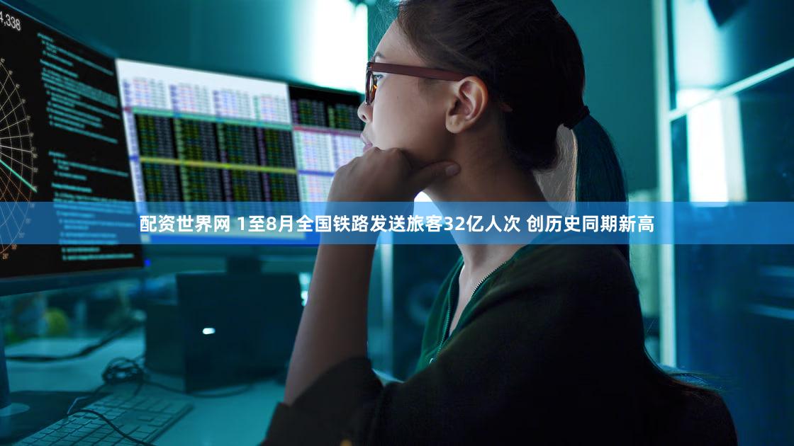 配资世界网 1至8月全国铁路发送旅客32亿人次 创历史同期新高