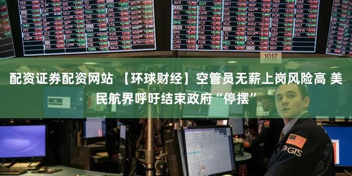 配资证券配资网站 【环球财经】空管员无薪上岗风险高 美民航界呼吁结束政府“停摆”